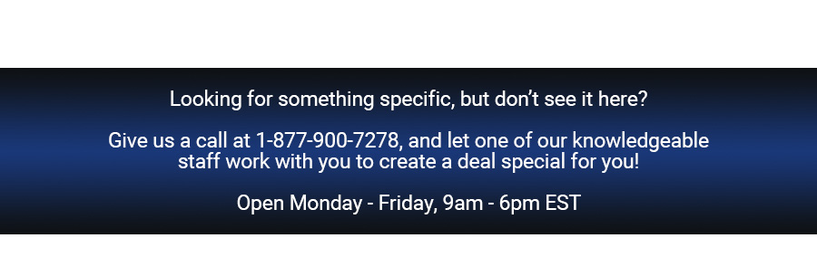 Looking for something specific, but don't see it here? Give us a call and we'll see what we can do!